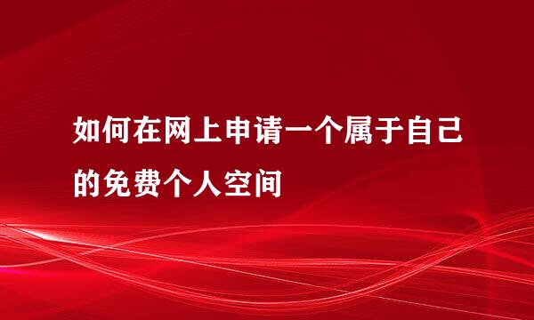 如何在网上申请一个属于自己的免费个人空间