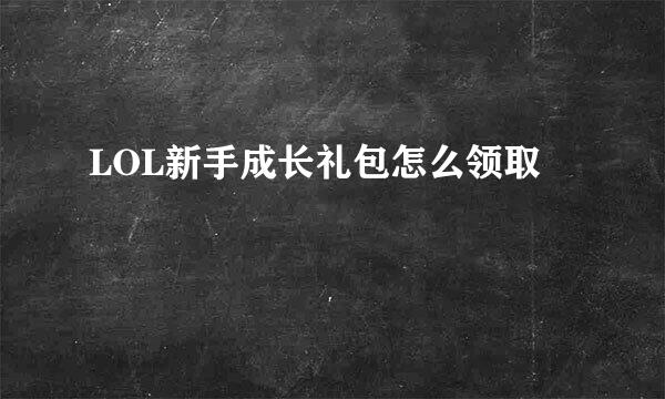 LOL新手成长礼包怎么领取