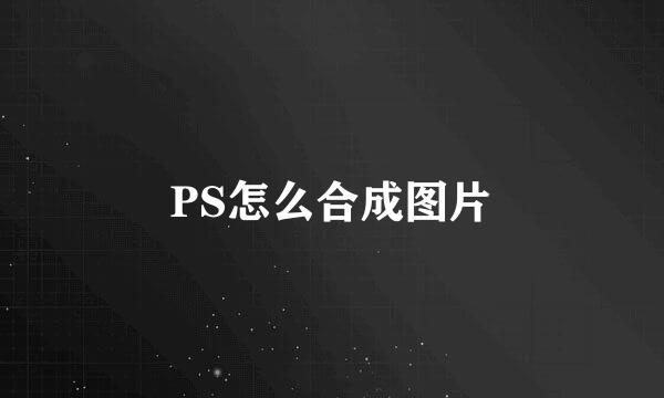 PS怎么合成图片