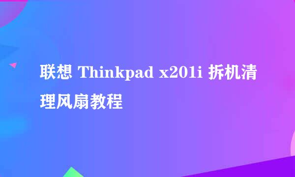 联想 Thinkpad x201i 拆机清理风扇教程