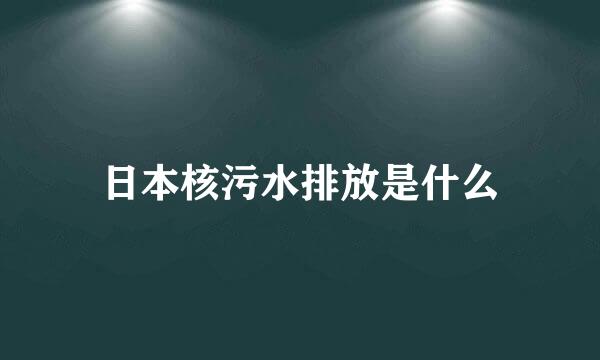 日本核污水排放是什么