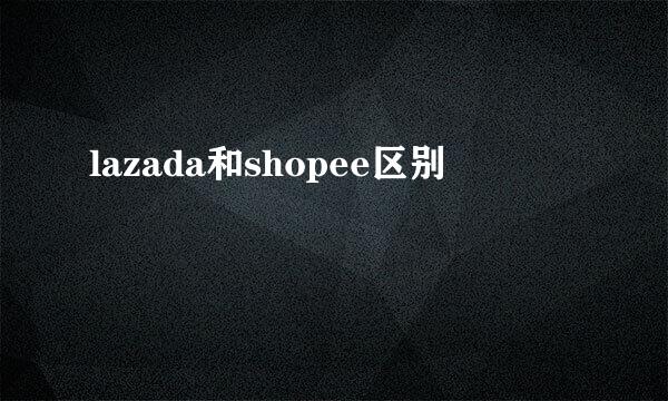 lazada和shopee区别