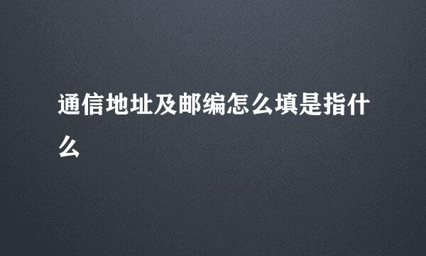 通信地址及邮编怎么填是指什么