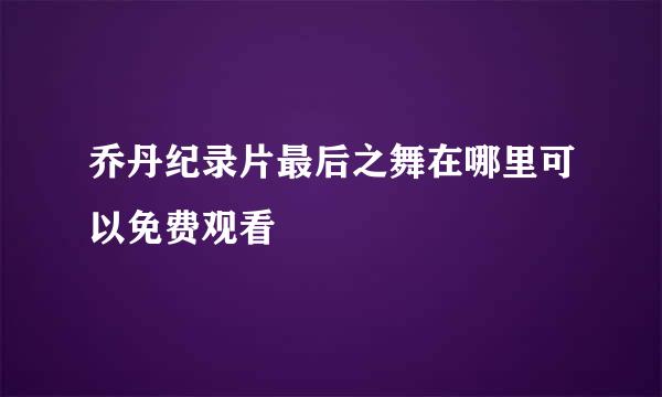 乔丹纪录片最后之舞在哪里可以免费观看