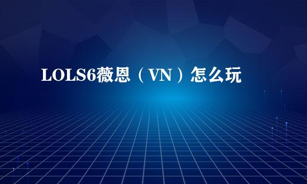 LOLS6薇恩（VN）怎么玩