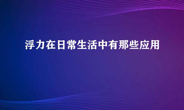 浮力在日常生活中有那些应用