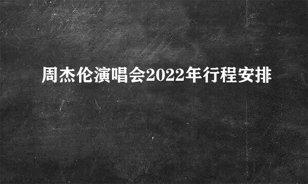 周杰伦演唱会2022年行程安排