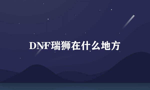 DNF瑞狮在什么地方