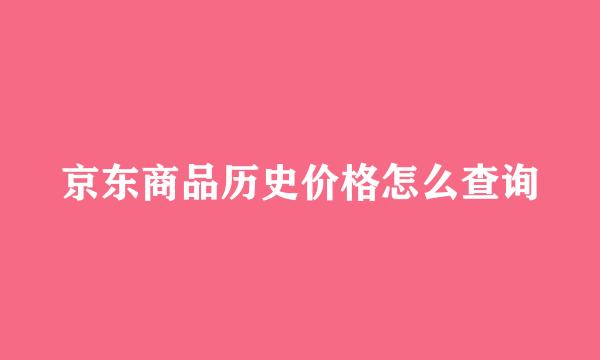 京东商品历史价格怎么查询