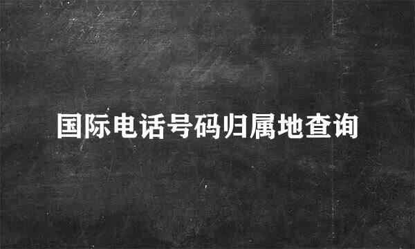 国际电话号码归属地查询