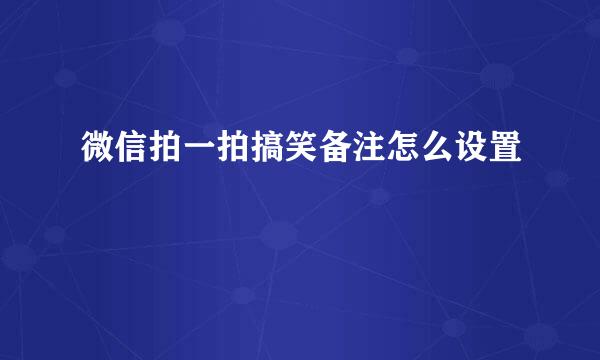 微信拍一拍搞笑备注怎么设置