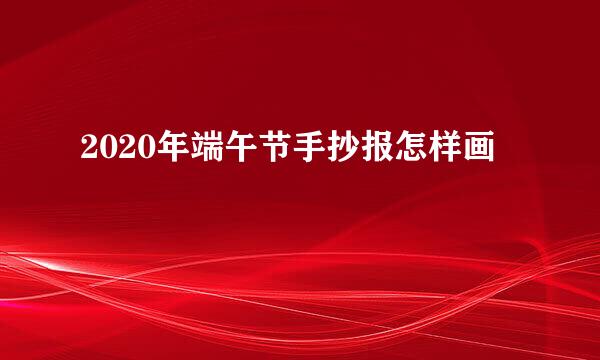 2020年端午节手抄报怎样画