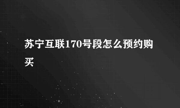 苏宁互联170号段怎么预约购买