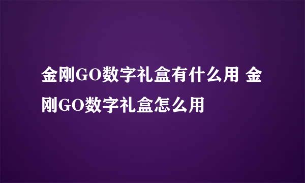 金刚GO数字礼盒有什么用 金刚GO数字礼盒怎么用