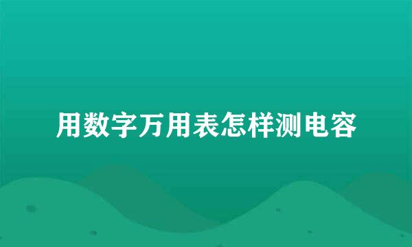 用数字万用表怎样测电容