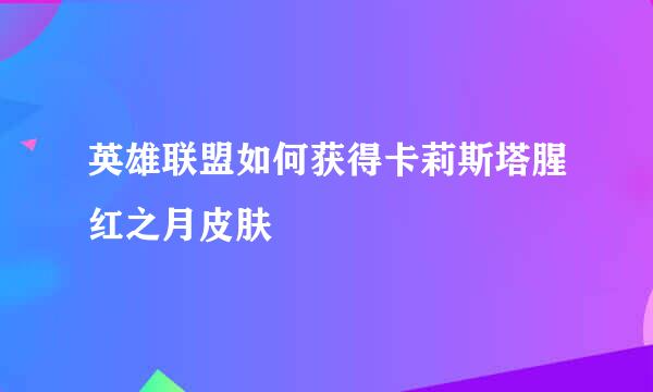 英雄联盟如何获得卡莉斯塔腥红之月皮肤