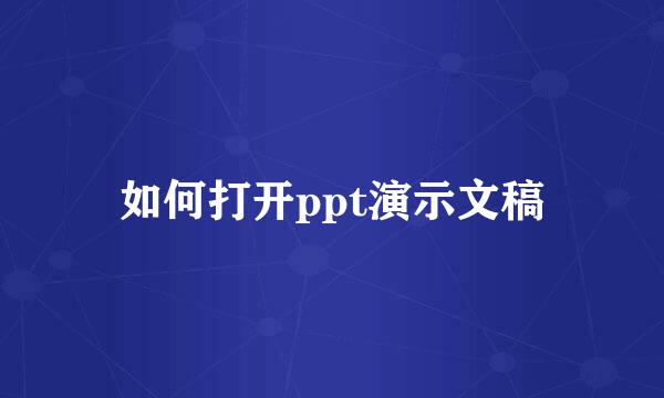 如何打开ppt演示文稿