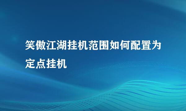 笑傲江湖挂机范围如何配置为定点挂机