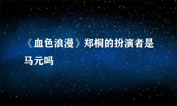 《血色浪漫》郑桐的扮演者是马元吗