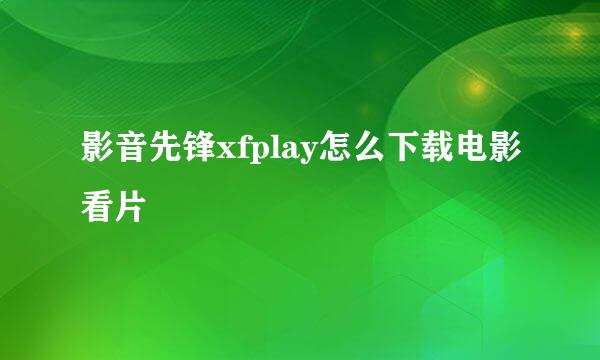 影音先锋xfplay怎么下载电影看片