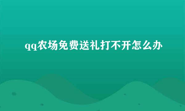 qq农场免费送礼打不开怎么办