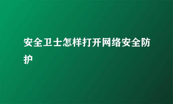 安全卫士怎样打开网络安全防护