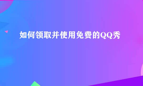 如何领取并使用免费的QQ秀