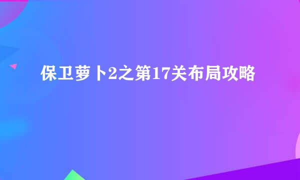 保卫萝卜2之第17关布局攻略