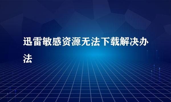 迅雷敏感资源无法下载解决办法