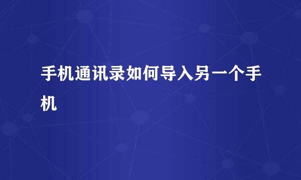 手机通讯录如何导入另一个手机