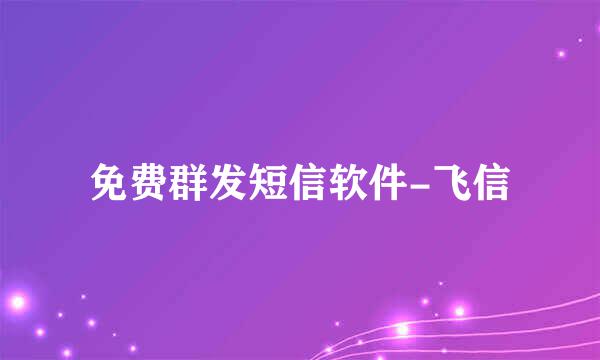 免费群发短信软件-飞信