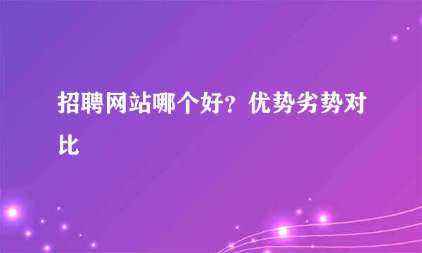 招聘网站哪个好？优势劣势对比