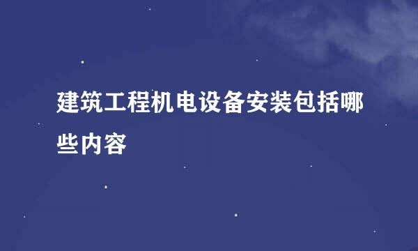 建筑工程机电设备安装包括哪些内容