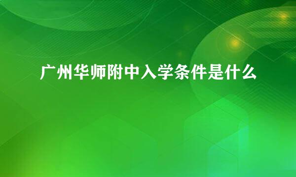 广州华师附中入学条件是什么