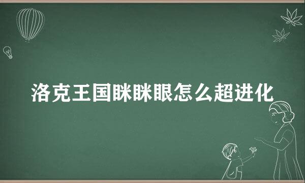 洛克王国眯眯眼怎么超进化