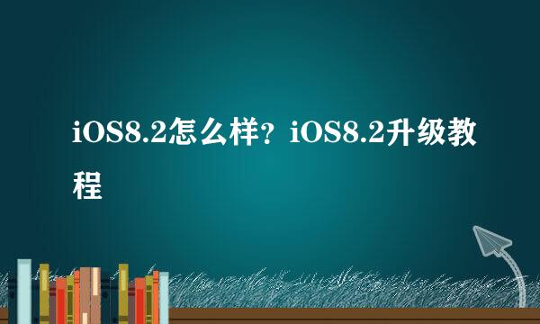 iOS8.2怎么样？iOS8.2升级教程