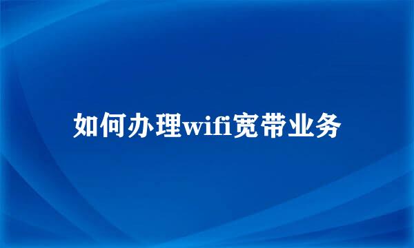 如何办理wifi宽带业务