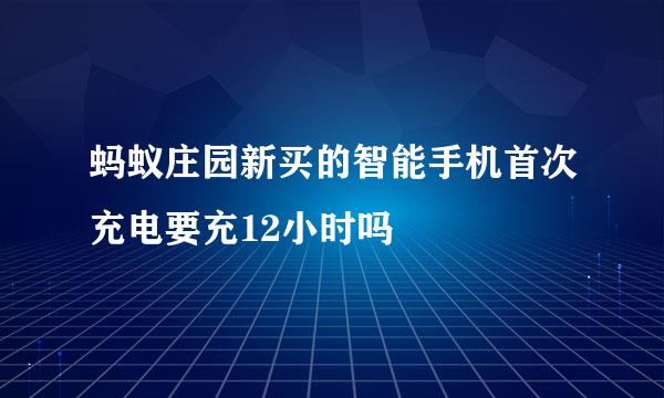 蚂蚁庄园新买的智能手机首次充电要充12小时吗