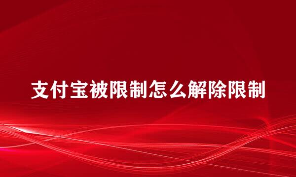 支付宝被限制怎么解除限制