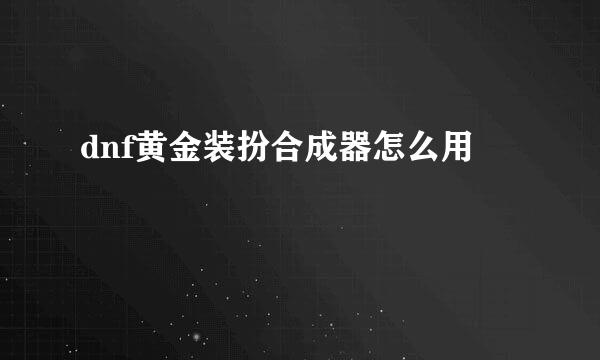 dnf黄金装扮合成器怎么用