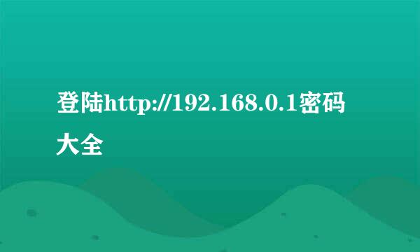 登陆http://192.168.0.1密码大全