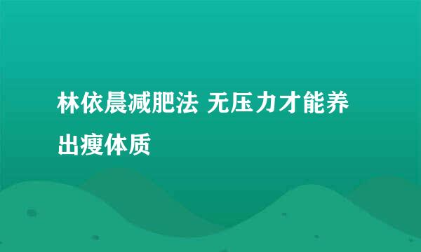 林依晨减肥法 无压力才能养出瘦体质