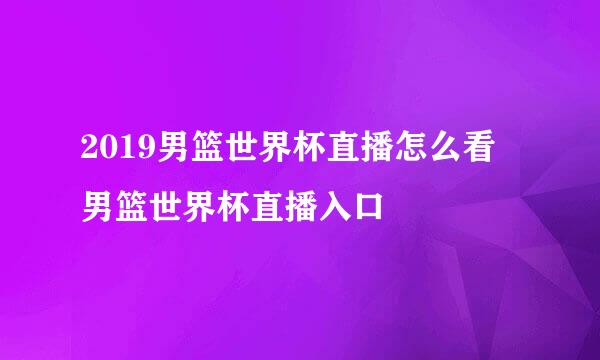 2019男篮世界杯直播怎么看 男篮世界杯直播入口