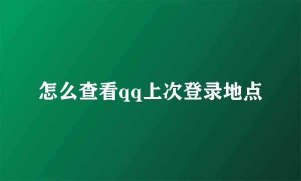 怎么查看qq上次登录地点