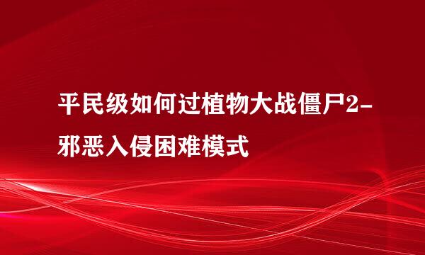 平民级如何过植物大战僵尸2-邪恶入侵困难模式