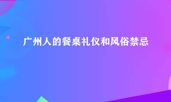 广州人的餐桌礼仪和风俗禁忌