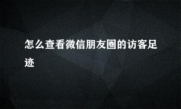 怎么查看微信朋友圈的访客足迹