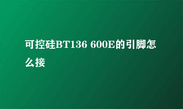 可控硅BT136 600E的引脚怎么接