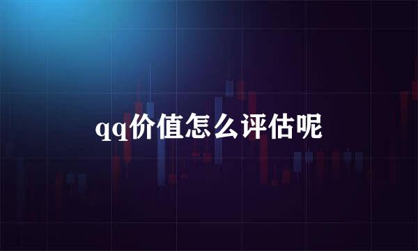 qq价值怎么评估呢