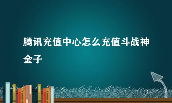 腾讯充值中心怎么充值斗战神金子